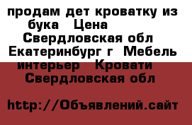 продам дет кроватку из бука › Цена ­ 7 000 - Свердловская обл., Екатеринбург г. Мебель, интерьер » Кровати   . Свердловская обл.